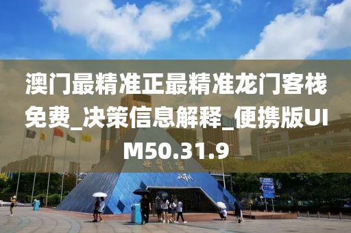 澳門最精準正最精準龍門客棧免費_決策信息解釋_便攜版UIM50.31.9
