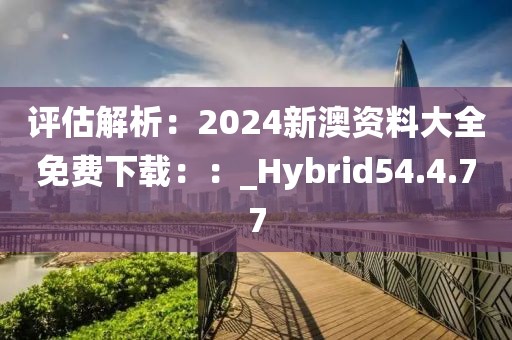 評估解析：2024新澳資料大全免費(fèi)下載：：_Hybrid54.4.77