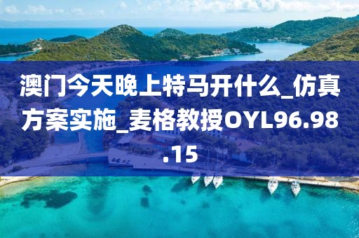 澳門今天晚上特馬開什么_仿真方案實施_麥格教授OYL96.98.15