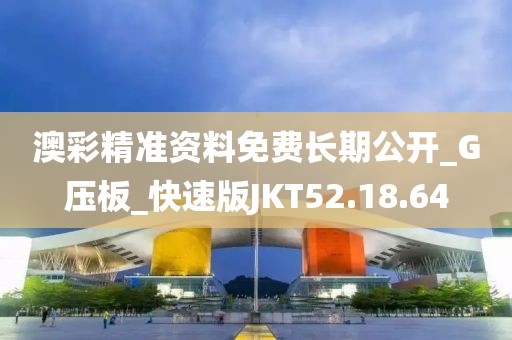 澳彩精準(zhǔn)資料免費(fèi)長(zhǎng)期公開_G壓板_快速版JKT52.18.64