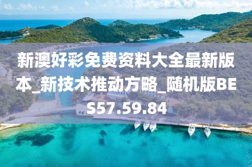 新澳好彩免費資料大全最新版本_新技術(shù)推動方略_隨機版BES57.59.84
