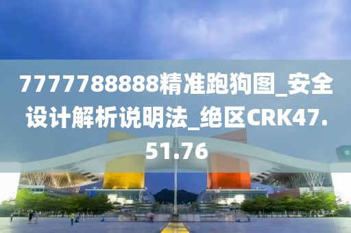 7777788888精準跑狗圖_安全設(shè)計解析說明法_絕區(qū)CRK47.51.76