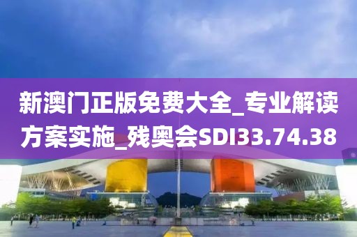 新澳門正版免費大全_專業(yè)解讀方案實施_殘奧會SDI33.74.38