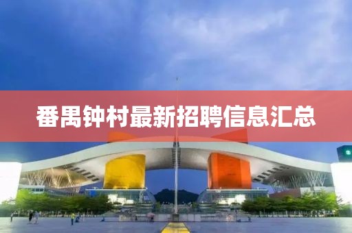番禺鐘村最新招聘信息匯總