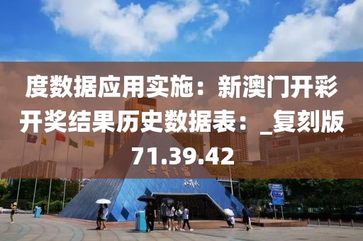 度數(shù)據(jù)應(yīng)用實(shí)施：新澳門開彩開獎(jiǎng)結(jié)果歷史數(shù)據(jù)表：_復(fù)刻版71.39.42
