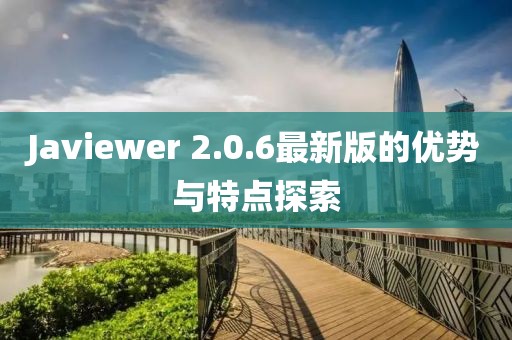 Javiewer 2.0.6最新版的優(yōu)勢與特點探索