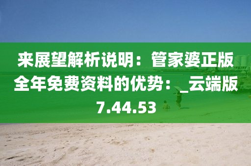 來展望解析說明：管家婆正版全年免費(fèi)資料的優(yōu)勢(shì)：_云端版7.44.53