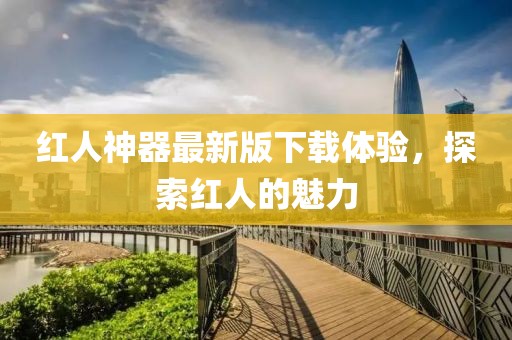 紅人神器最新版下載體驗(yàn)，探索紅人的魅力