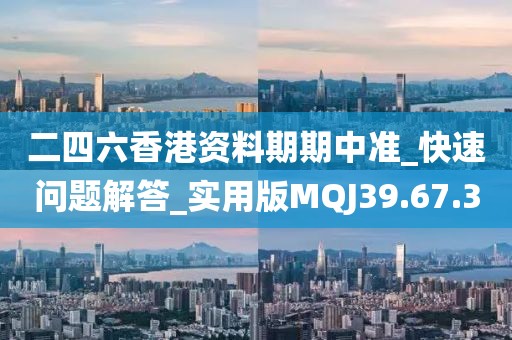 二四六香港資料期期中準(zhǔn)_快速問題解答_實(shí)用版MQJ39.67.3