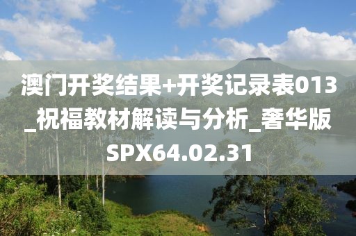 澳門開獎(jiǎng)結(jié)果+開獎(jiǎng)記錄表013_祝福教材解讀與分析_奢華版SPX64.02.31
