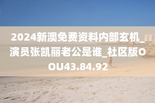 2024新澳免費資料內(nèi)部玄機_演員張凱麗老公是誰_社區(qū)版OOU43.84.92