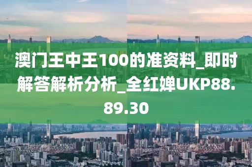 澳門王中王100的準(zhǔn)資料_即時(shí)解答解析分析_全紅嬋UKP88.89.30