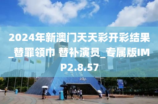 2024年新澳門天天彩開彩結(jié)果_替罪領(lǐng)巾 替補(bǔ)演員_專屬版IMP2.8.57