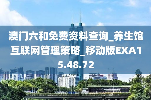 澳門六和免費(fèi)資料查詢_養(yǎng)生館互聯(lián)網(wǎng)管理策略_移動(dòng)版EXA15.48.72
