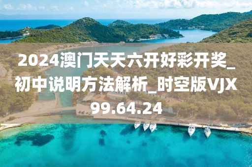 2024澳門天天六開好彩開獎_初中說明方法解析_時(shí)空版VJX99.64.24