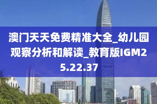 澳門天天免費(fèi)精準(zhǔn)大全_幼兒園觀察分析和解讀_教育版IGM25.22.37