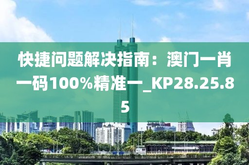 快捷問題解決指南：澳門一肖一碼100%精準(zhǔn)一_KP28.25.85