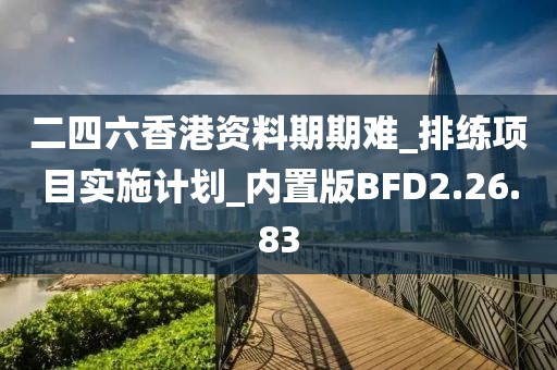 二四六香港資料期期難_排練項目實施計劃_內(nèi)置版BFD2.26.83