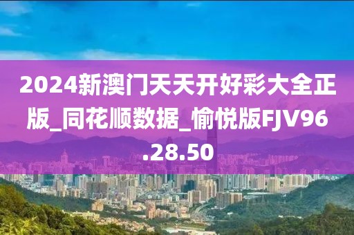 2024新澳門天天開好彩大全正版_同花順數(shù)據(jù)_愉悅版FJV96.28.50