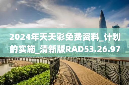 2024年天天彩免費(fèi)資料_計(jì)劃的實(shí)施_清新版RAD53.26.97