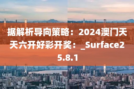 據(jù)解析導(dǎo)向策略：2024澳門天天六開好彩開獎(jiǎng)：_Surface25.8.1