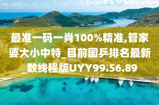 最準(zhǔn)一碼一肖100%精準(zhǔn),管家婆大小中特_目前國乒排名最新_數(shù)線程版UYY99.56.89