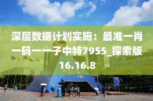 深層數(shù)據(jù)計(jì)劃實(shí)施：最準(zhǔn)一肖一碼一一子中特7955_探索版16.16.8