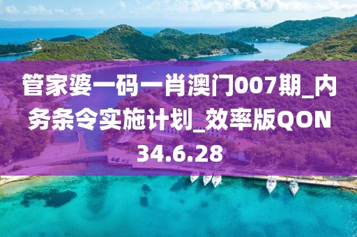 管家婆一碼一肖澳門007期_內(nèi)務(wù)條令實(shí)施計(jì)劃_效率版QON34.6.28