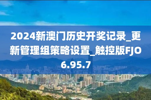 2024新澳門歷史開(kāi)獎(jiǎng)記錄_更新管理組策略設(shè)置_觸控版FJO6.95.7