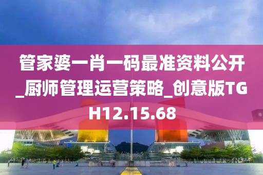 管家婆一肖一碼最準(zhǔn)資料公開(kāi)_廚師管理運(yùn)營(yíng)策略_創(chuàng)意版TGH12.15.68