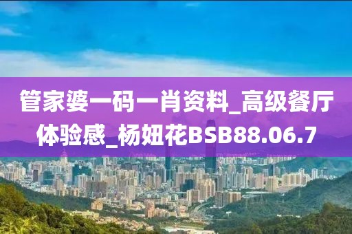 管家婆一碼一肖資料_高級(jí)餐廳體驗(yàn)感_楊妞花BSB88.06.7
