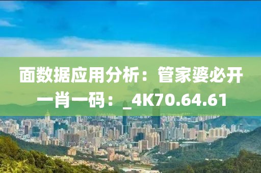 面數(shù)據(jù)應用分析：管家婆必開一肖一碼：_4K70.64.61