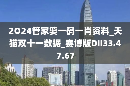 2O24管家婆一碼一肖資料_天貓雙十一數(shù)據(jù)_賽博版DII33.47.67