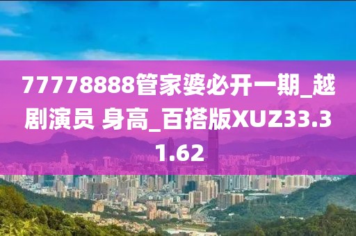 77778888管家婆必開(kāi)一期_越劇演員 身高_(dá)百搭版XUZ33.31.62