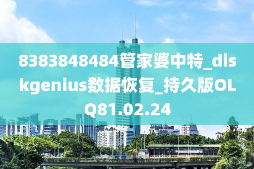 8383848484管家婆中特_diskgenius數(shù)據(jù)恢復(fù)_持久版OLQ81.02.24