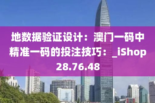 地?cái)?shù)據(jù)驗(yàn)證設(shè)計(jì)：澳門(mén)一碼中精準(zhǔn)一碼的投注技巧：_iShop28.76.48