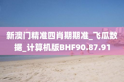 新澳門精準(zhǔn)四肖期期準(zhǔn)_飛瓜數(shù)據(jù)_計(jì)算機(jī)版BHF90.87.91