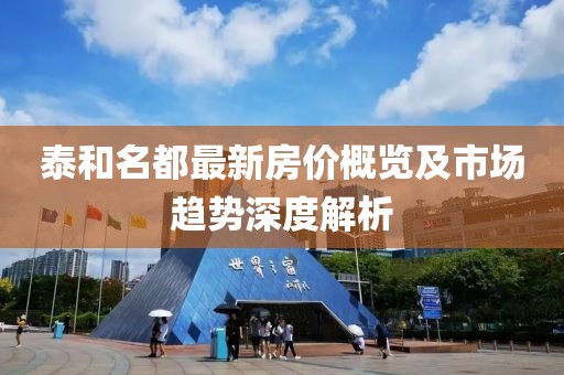泰和名都最新房?jī)r(jià)概覽及市場(chǎng)趨勢(shì)深度解析