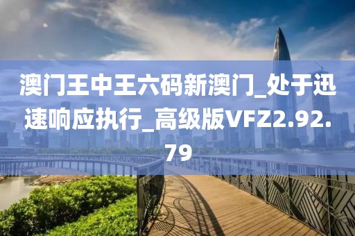 澳門王中王六碼新澳門_處于迅速響應(yīng)執(zhí)行_高級(jí)版VFZ2.92.79