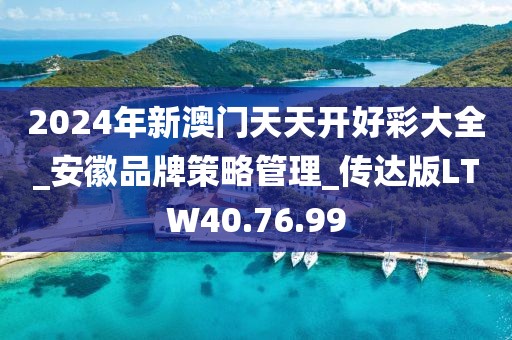 2024年新澳門天天開好彩大全_安徽品牌策略管理_傳達版LTW40.76.99