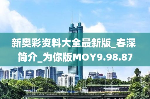 新奧彩資料大全最新版_春深 簡介_為你版MOY9.98.87