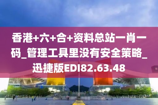香港+六+合+資料總站一肖一碼_管理工具里沒有安全策略_迅捷版EDI82.63.48