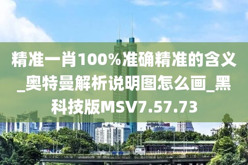 精準(zhǔn)一肖100%準(zhǔn)確精準(zhǔn)的含義_奧特曼解析說明圖怎么畫_黑科技版MSV7.57.73