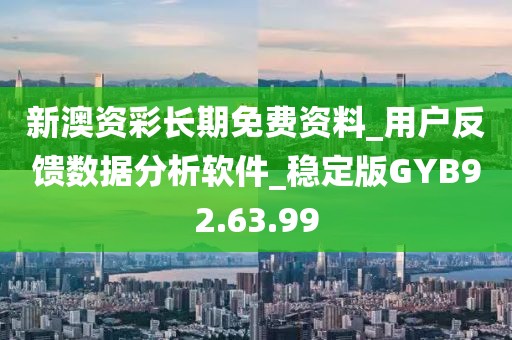 新澳資彩長期免費(fèi)資料_用戶反饋數(shù)據(jù)分析軟件_穩(wěn)定版GYB92.63.99