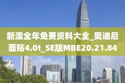 新澳全年免費(fèi)資料大全_奧迪后面貼4.0t_SE版MBE20.21.84
