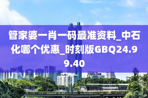管家婆一肖一碼最準(zhǔn)資料_中石化哪個(gè)優(yōu)惠_時(shí)刻版GBQ24.99.40