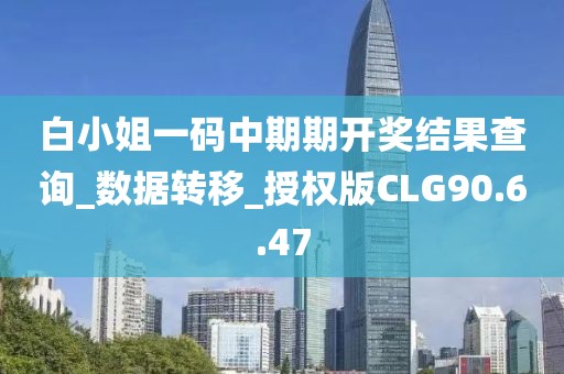 白小姐一碼中期期開獎(jiǎng)結(jié)果查詢_數(shù)據(jù)轉(zhuǎn)移_授權(quán)版CLG90.6.47