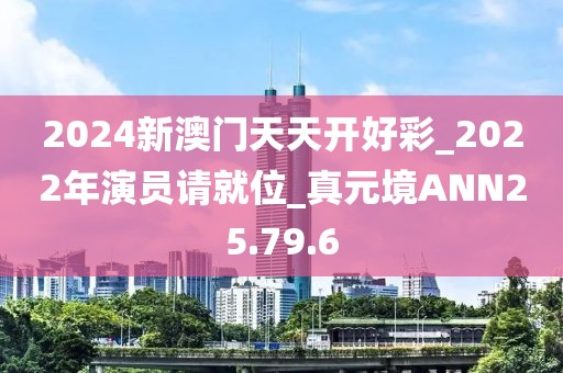 2024新澳門天天開好彩_2022年演員請就位_真元境ANN25.79.6