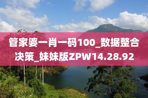 管家婆一肖一碼100_數(shù)據(jù)整合決策_(dá)妹妹版ZPW14.28.92