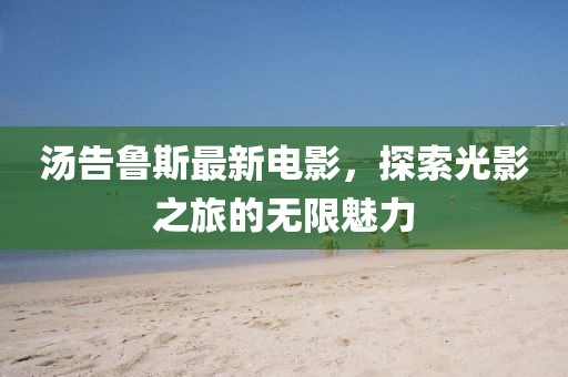 湯告魯斯最新電影，探索光影之旅的無限魅力